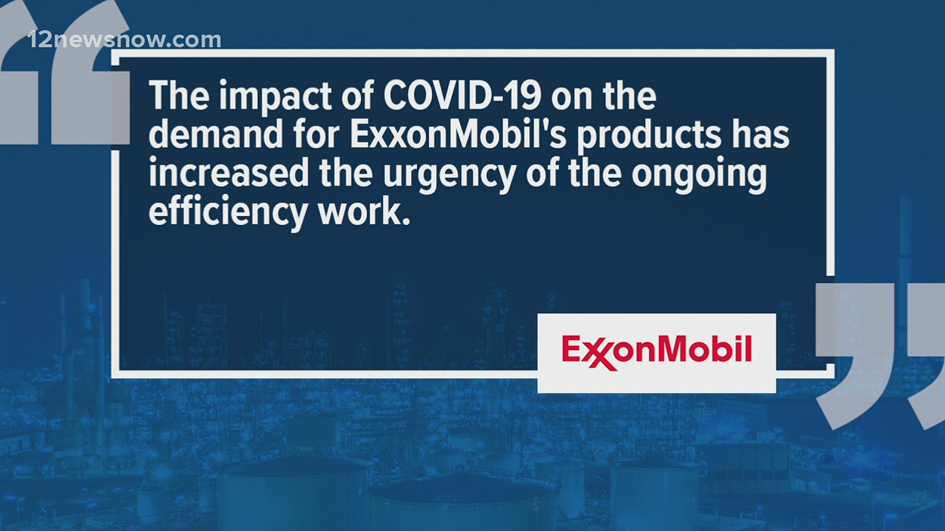 "The impact of COVID-19 on the demand for ExxonMobil's products has increased the urgency of the ongoing efficiency work."